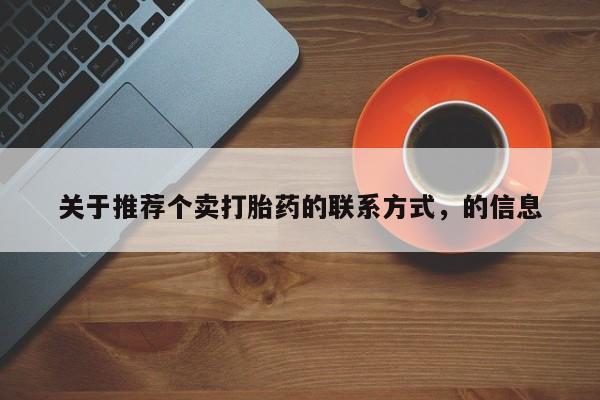 紫竹药业打胎药网购关于推荐个卖打胎药的联系方式，的信息