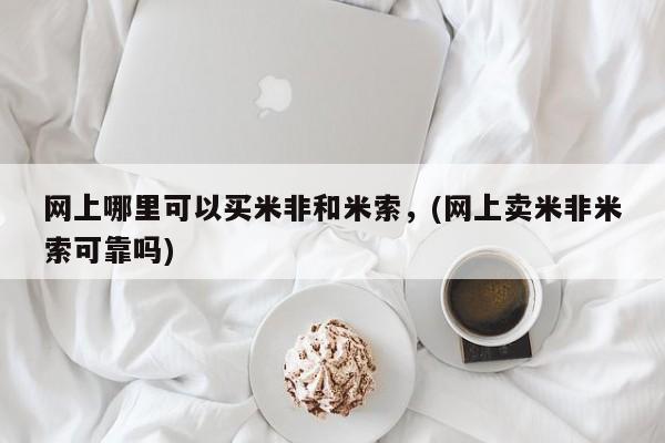 紫竹药业打胎药网购网上哪里可以买米非和米索，(网上卖米非米索可靠吗)