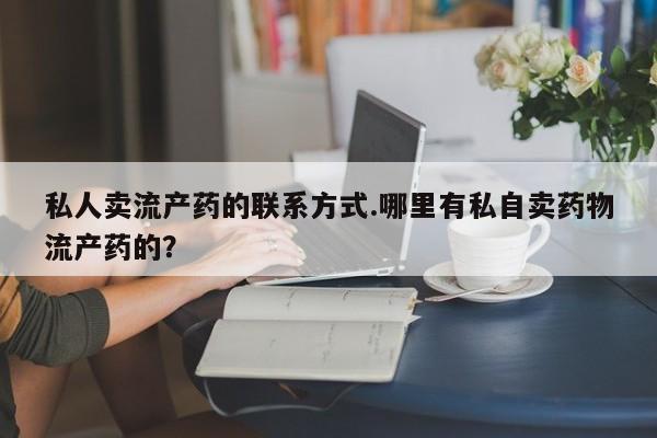 紫竹药业打胎药网购私人卖流产药的联系方式.哪里有私自卖药物流产药的？