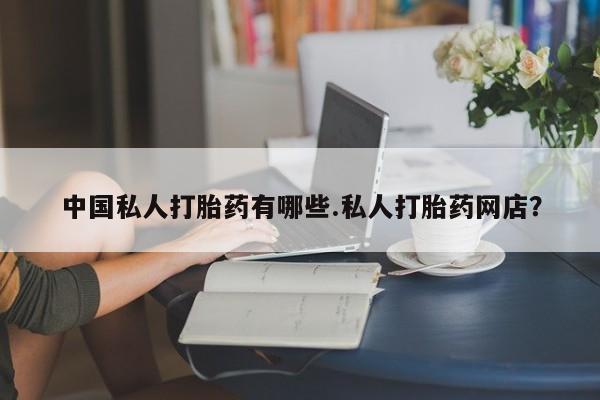 紫竹药业打胎药网购中国私人打胎药有哪些.私人打胎药网店？