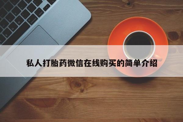 紫竹药业打胎药网购私人打胎药微信在线购买的简单介绍