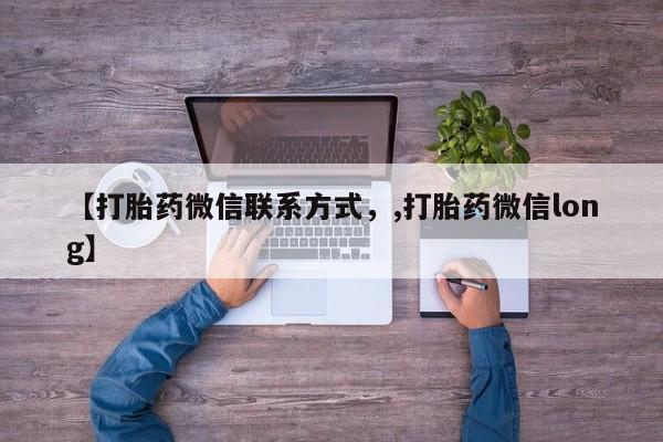紫竹药业打胎药网购【打胎药微信联系方式，,打胎药微信long】