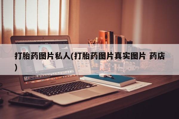 紫竹药业打胎药网购打胎药图片私人(打胎药图片真实图片 药店)