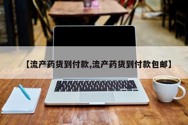 紫竹药业打胎药网购【流产药货到付款,流产药货到付款包邮】
