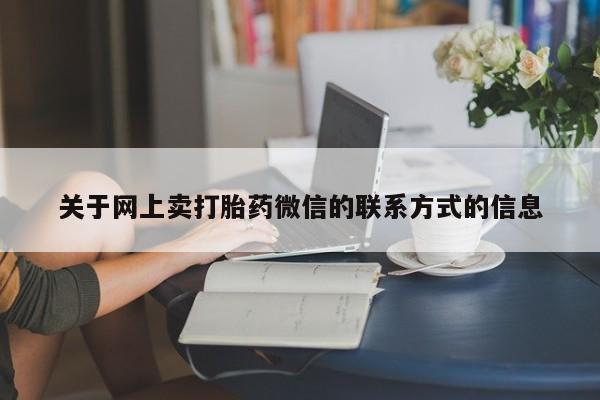紫竹药业打胎药网购关于网上卖打胎药微信的联系方式的信息