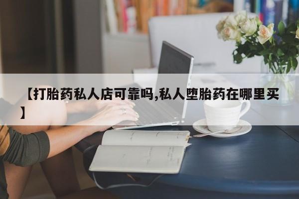 紫竹药业打胎药网购【打胎药私人店可靠吗,私人堕胎药在哪里买】