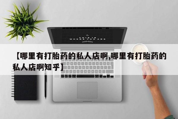紫竹药业打胎药网购【哪里有打胎药的私人店啊,哪里有打胎药的私人店啊知乎】
