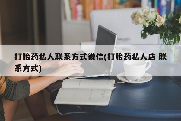 紫竹药业打胎药网购打胎药私人联系方式微信(打胎药私人店 联系方式)