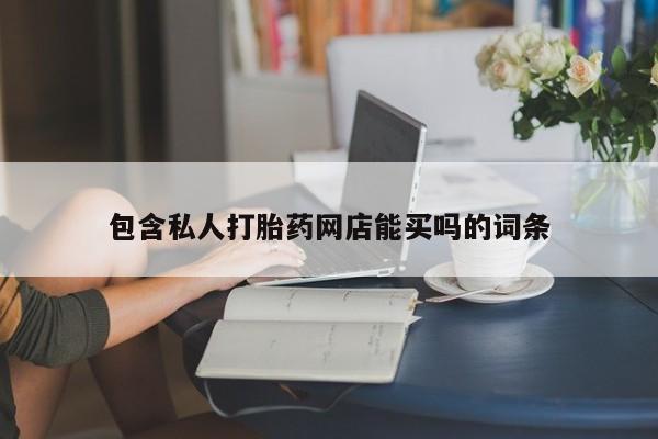 紫竹药业打胎药网购包含私人打胎药网店能买吗的词条
