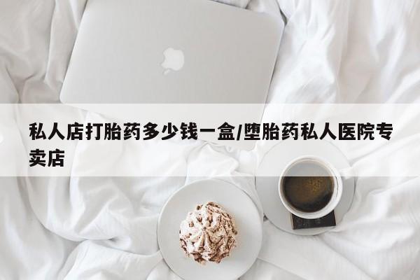 紫竹药业打胎药网购私人店打胎药多少钱一盒/堕胎药私人医院专卖店