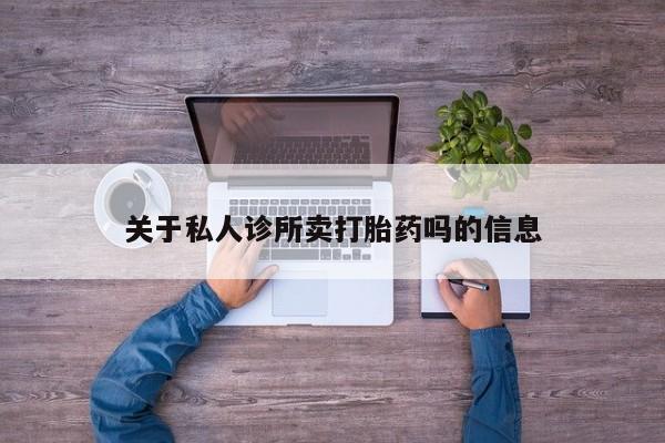 紫竹药业打胎药网购关于私人诊所卖打胎药吗的信息