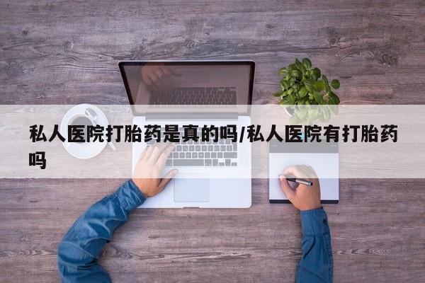紫竹药业打胎药网购私人医院打胎药是真的吗/私人医院有打胎药吗
