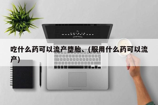 紫竹药业打胎药网购吃什么药可以流产堕胎、(服用什么药可以流产)