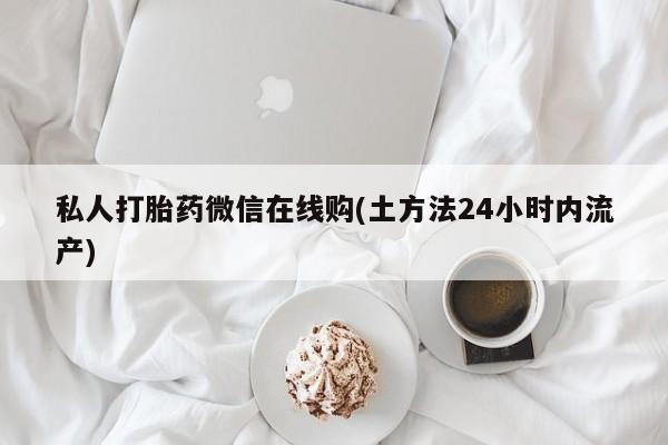 紫竹药业打胎药网购私人打胎药微信在线购(土方法24小时内流产)