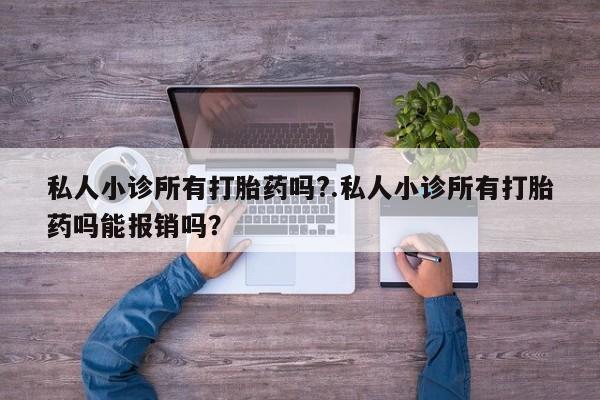 紫竹药业打胎药网购私人小诊所有打胎药吗?.私人小诊所有打胎药吗能报销吗？
