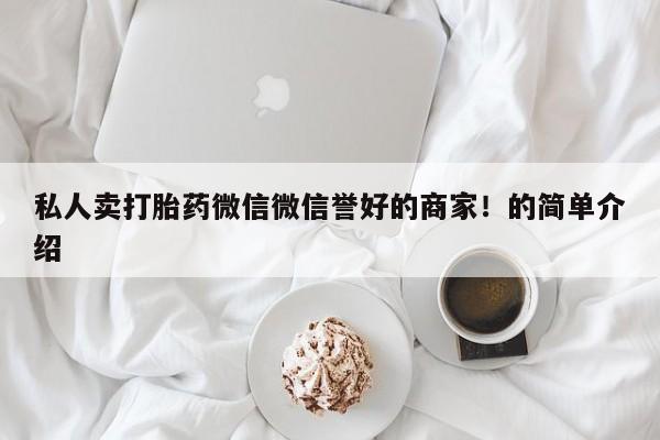 紫竹药业打胎药网购私人卖打胎药微信微信誉好的商家！的简单介绍