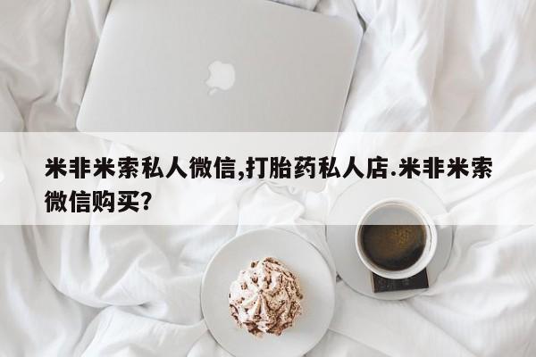 紫竹药业打胎药网购米非米索私人微信,打胎药私人店.米非米索微信购买？