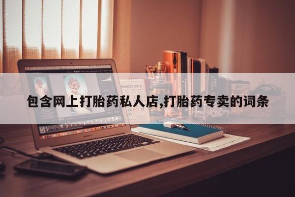 紫竹药业打胎药网购包含网上打胎药私人店,打胎药专卖的词条