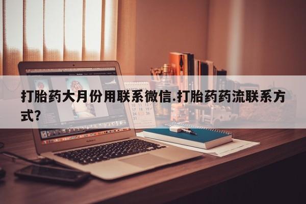 紫竹药业打胎药网购打胎药大月份用联系微信.打胎药药流联系方式？