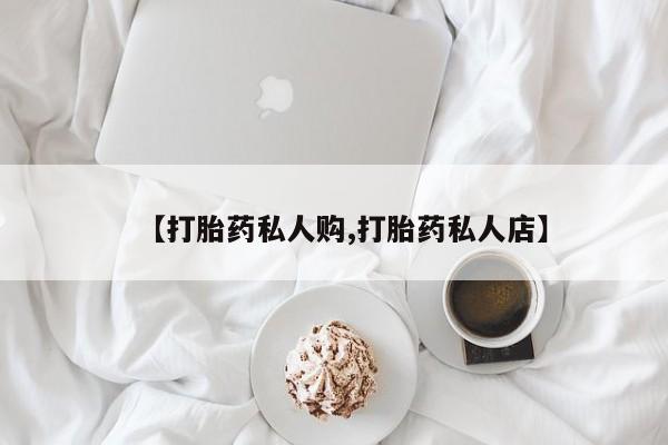 紫竹药业打胎药网购【打胎药私人购,打胎药私人店】
